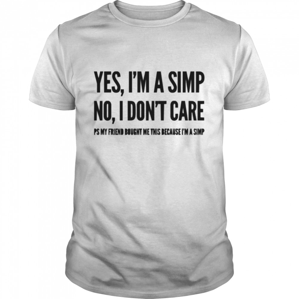 Yes I’m A Simp No I Don’t Care shirt