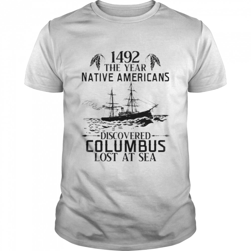 1492 the year native Americans discovered columbus lost at sea shirt