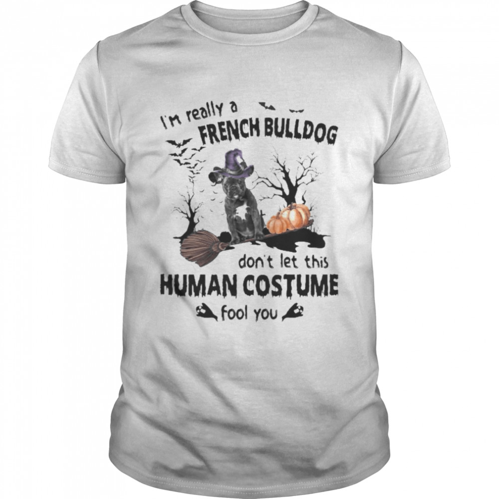 Black French Bulldog I’m Really A French Bulldog Don’t Let This Human Costume Fool You Halloween Shirt