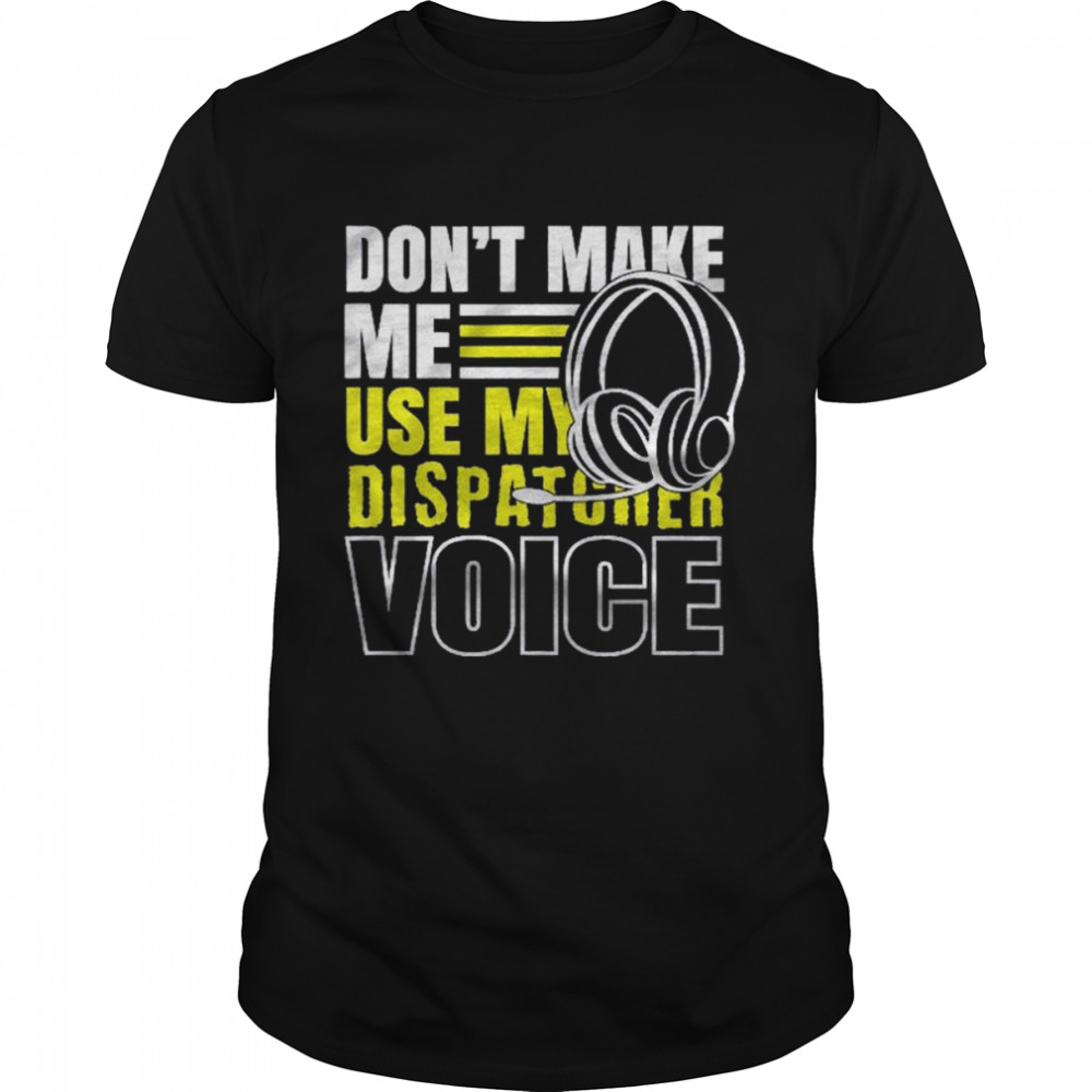 Don’t Make Me Use Dispatcher Voice Police 911 Dispatcher Shirt