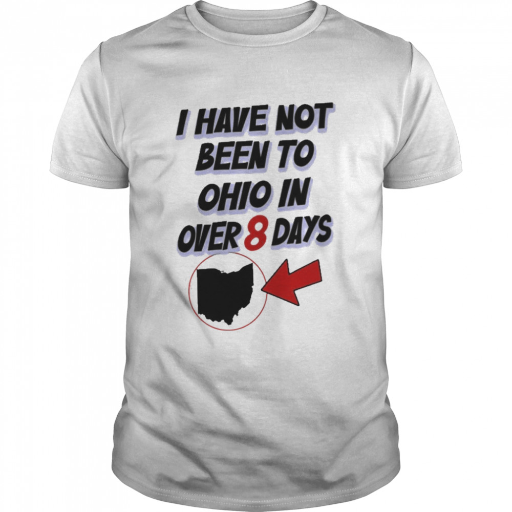 I Have Not Been To Ohio In Over 8 Days Hamburgeor shirt