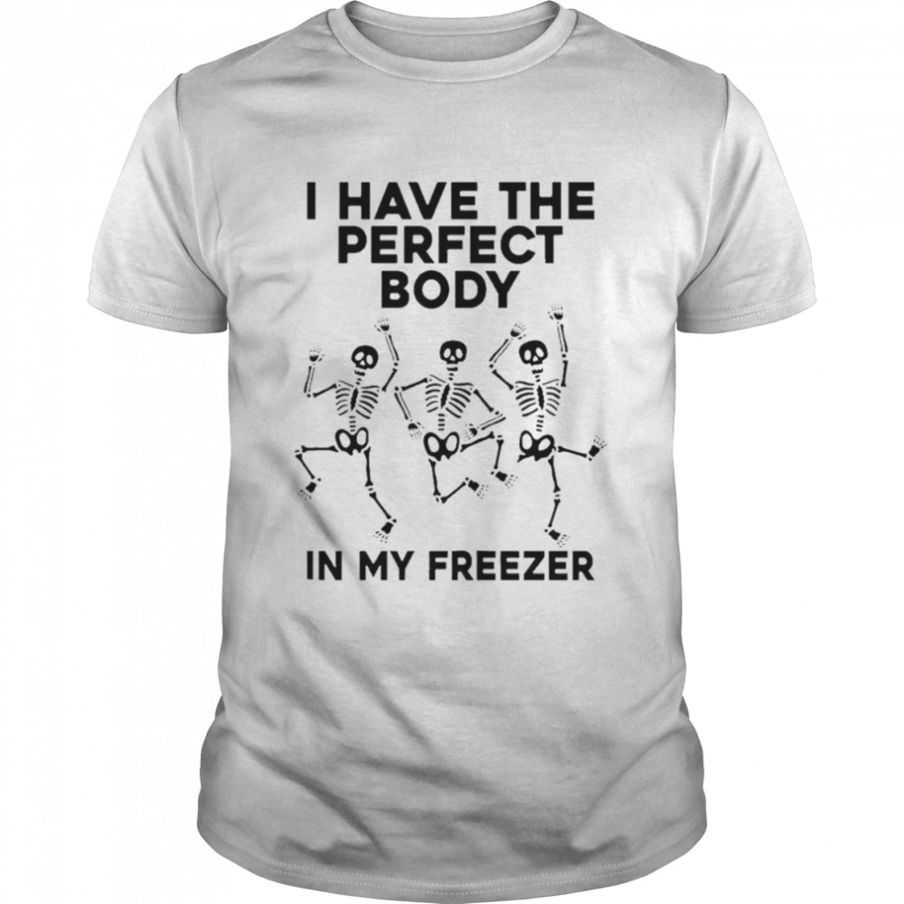 I have the perfect body in my freezer unisex T-shirt