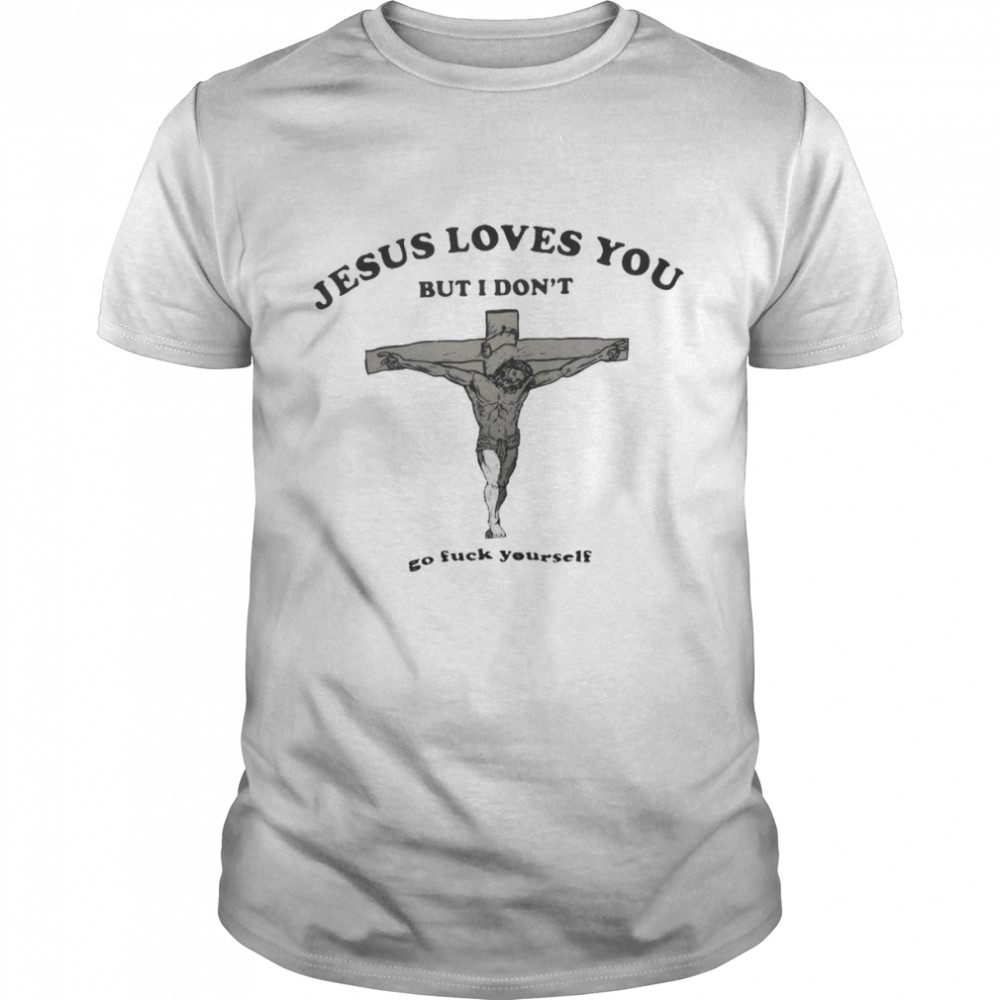Jesus loves You but I don’t go fuck yourself 2022 shirt Classic Men's T-shirt