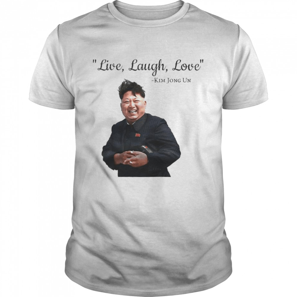 Kim Jong Un live laugh love shirt