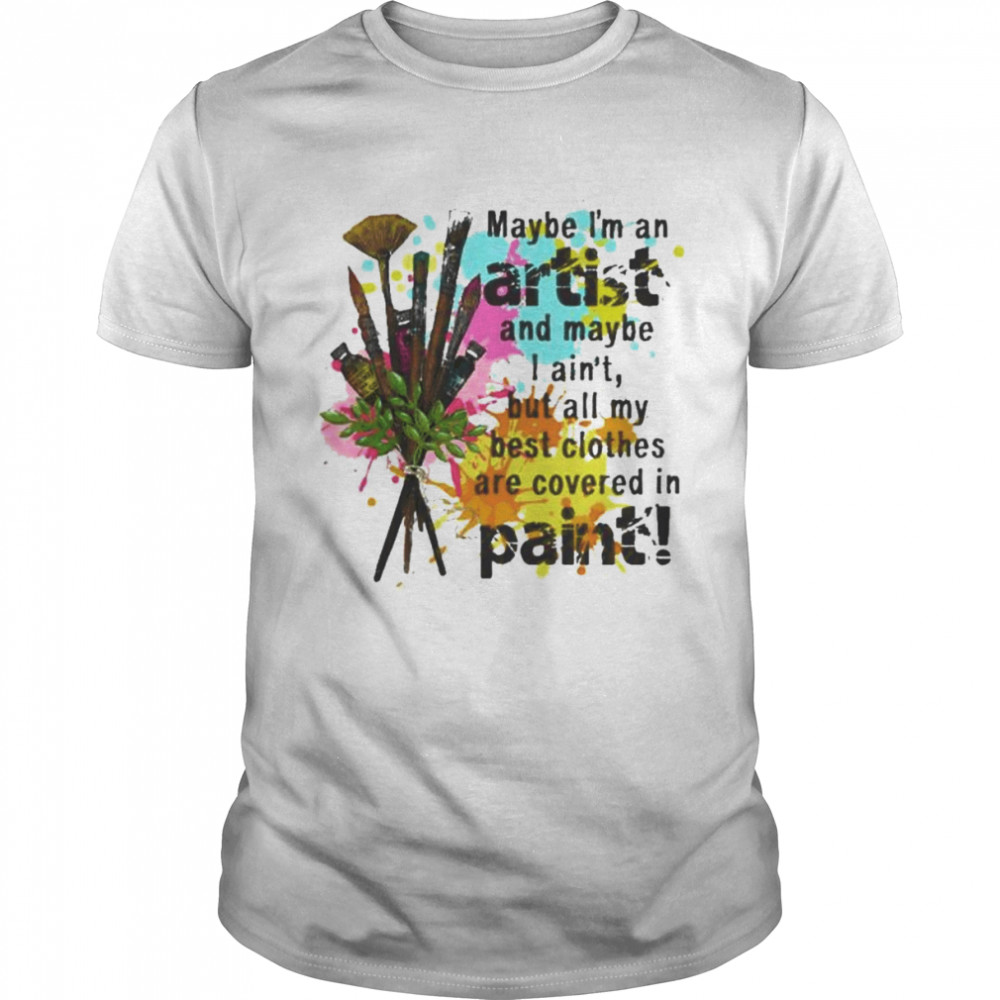 Maybe I’m an artist and maybe I ain’t but all my best clothes are covered in paint shirt Classic Men's T-shirt