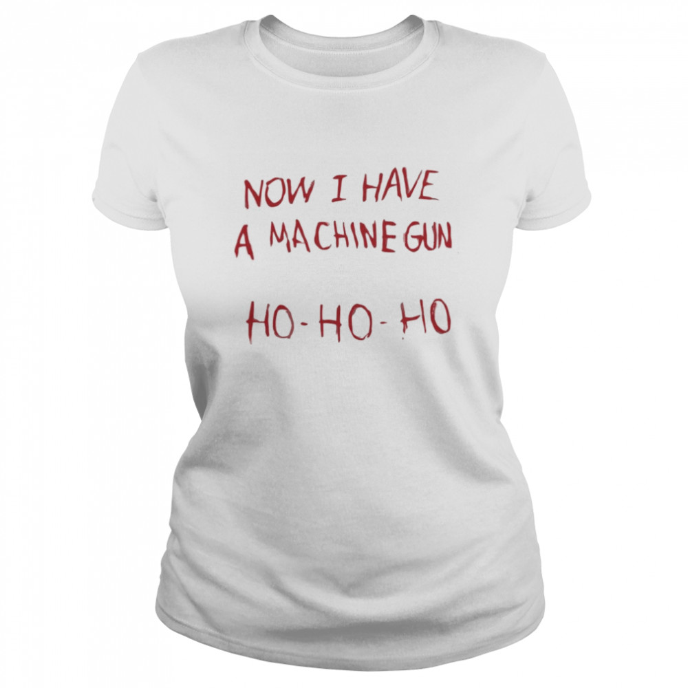 now I Have A Machine Gun Ho Ho Ho  Classic Women's T-shirt