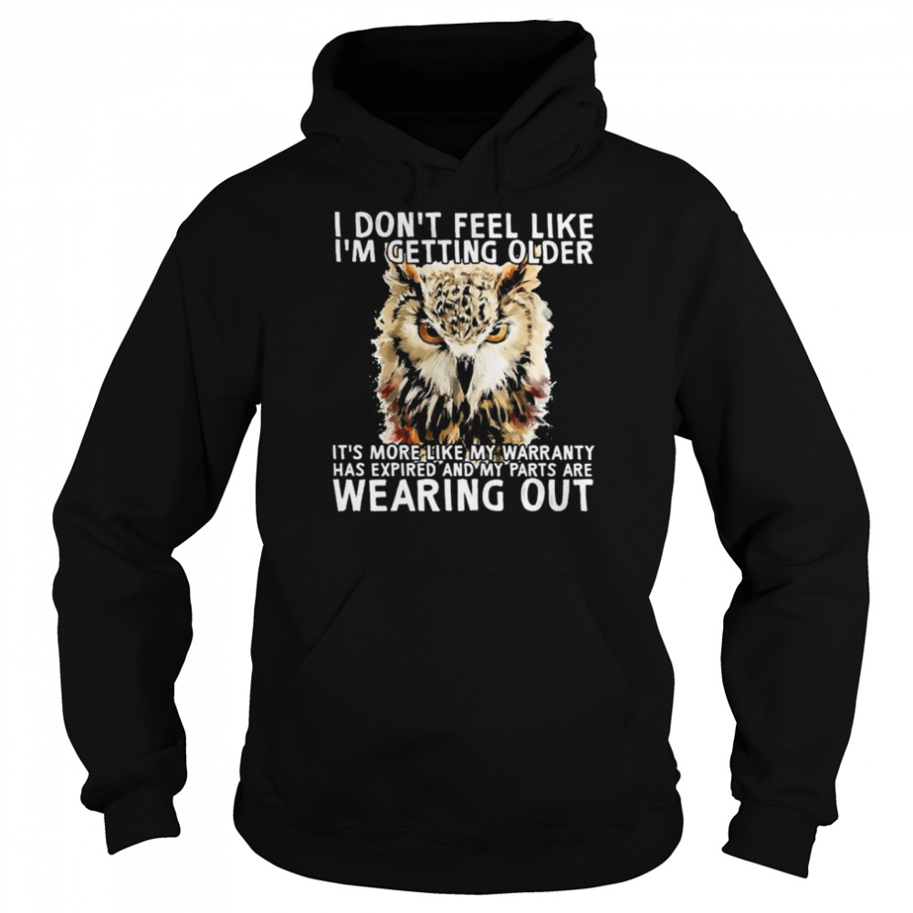 Owl I don’t feel like I’m getting older It’s more like my warranty has expired and my parts are wearing out shirt Unisex Hoodie