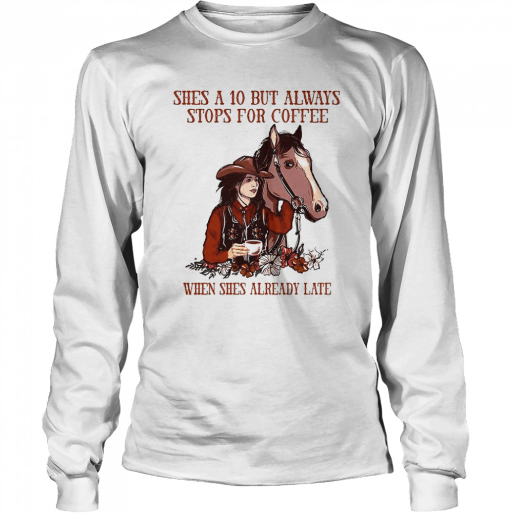 She’s a 10 but always stops for Coffee when she’s already late shirt Long Sleeved T-shirt