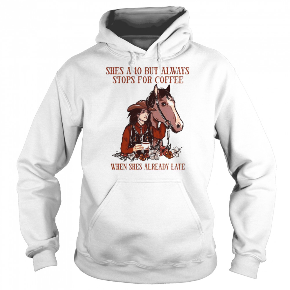 She’s a 10 but always stops for Coffee when she’s already late shirt Unisex Hoodie