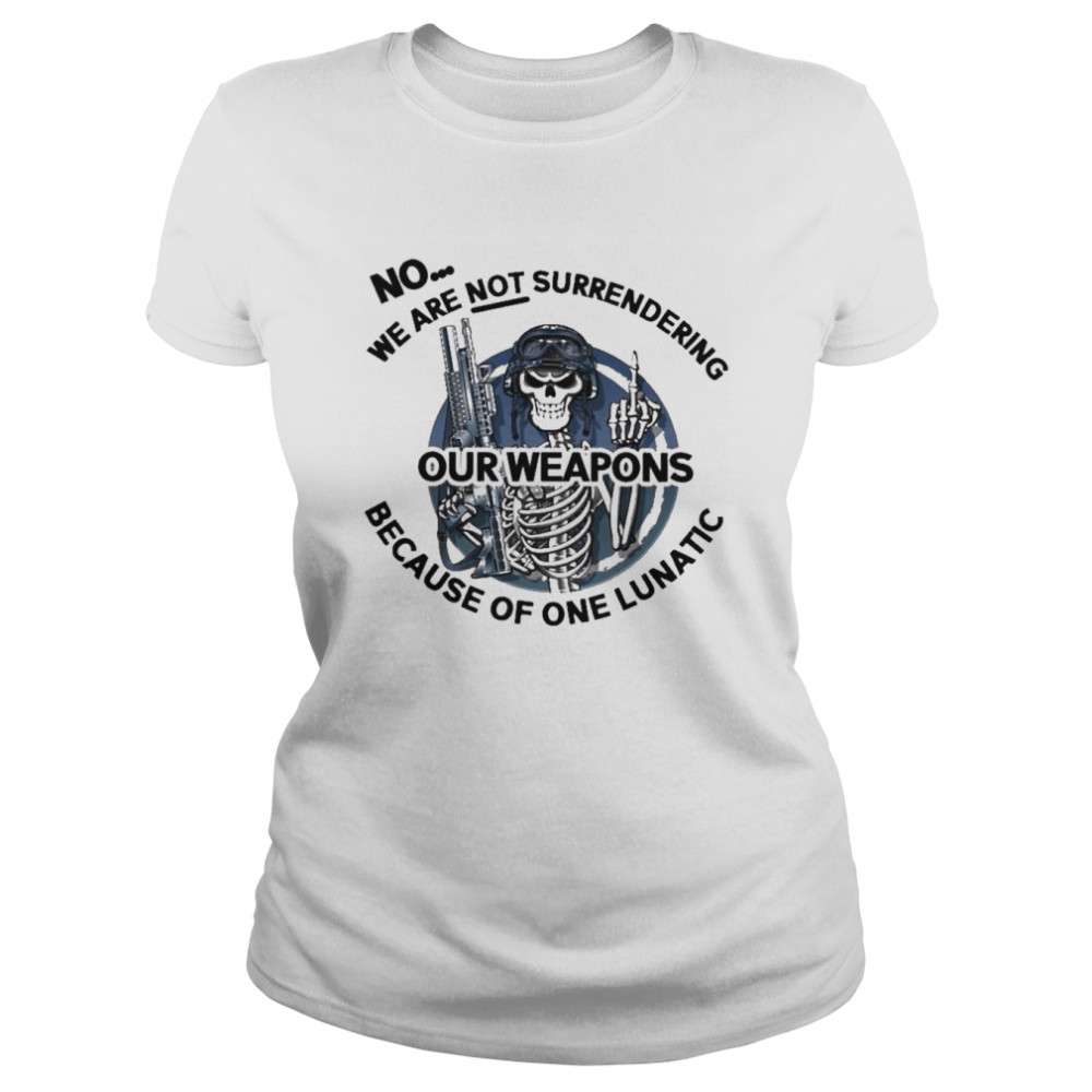 Skeleton no we are not surrendering because of one lunatic our weapons shirt Classic Women's T-shirt