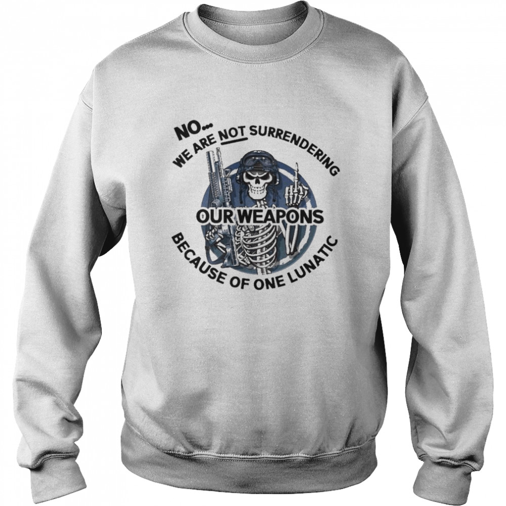 Skeleton no we are not surrendering because of one lunatic our weapons shirt Unisex Sweatshirt