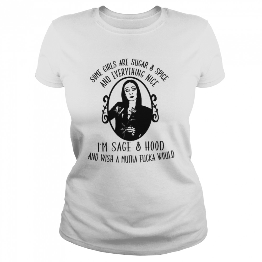 Some girls are sugar and spice and everything nice I’m sage and hood shirt Classic Women's T-shirt
