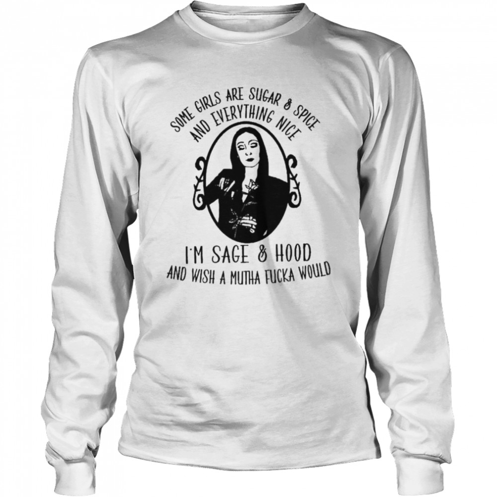Some girls are sugar and spice and everything nice I’m sage and hood shirt Long Sleeved T-shirt