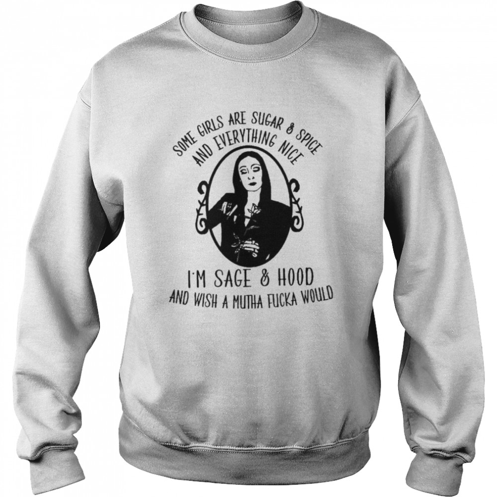 Some girls are sugar and spice and everything nice I’m sage and hood shirt Unisex Sweatshirt