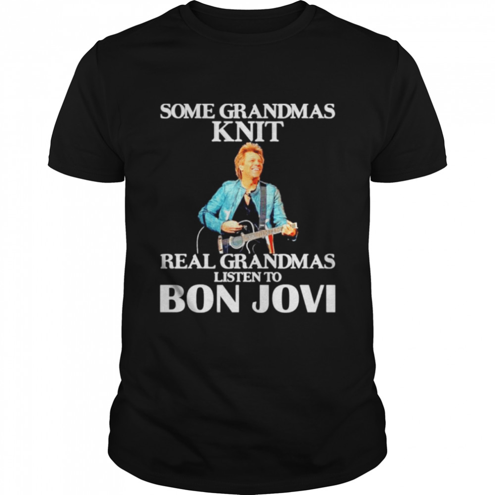 Some Grandmas Knit Real Grandmas Listen To Bon Jovi Shirt