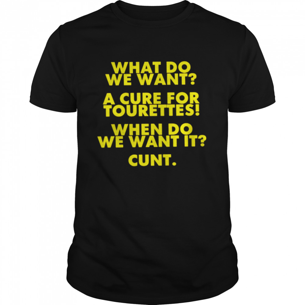 What Do We Want A Cure For Tourettes When Do We Want It Cunt Shirt