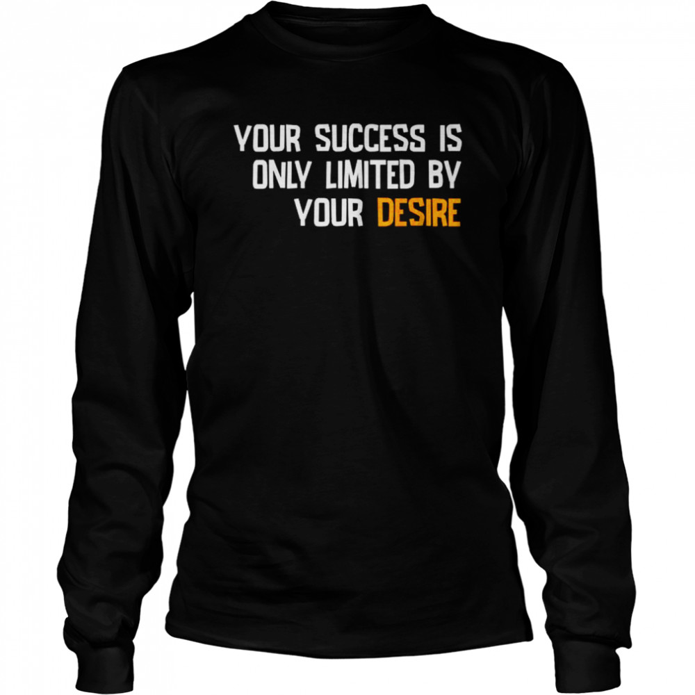Your success is only limited by your desire shirt Long Sleeved T-shirt