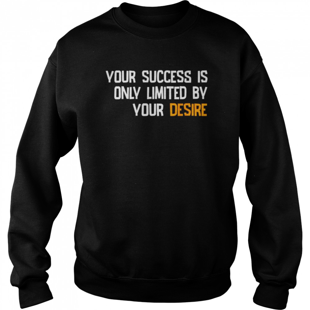 Your success is only limited by your desire shirt Unisex Sweatshirt