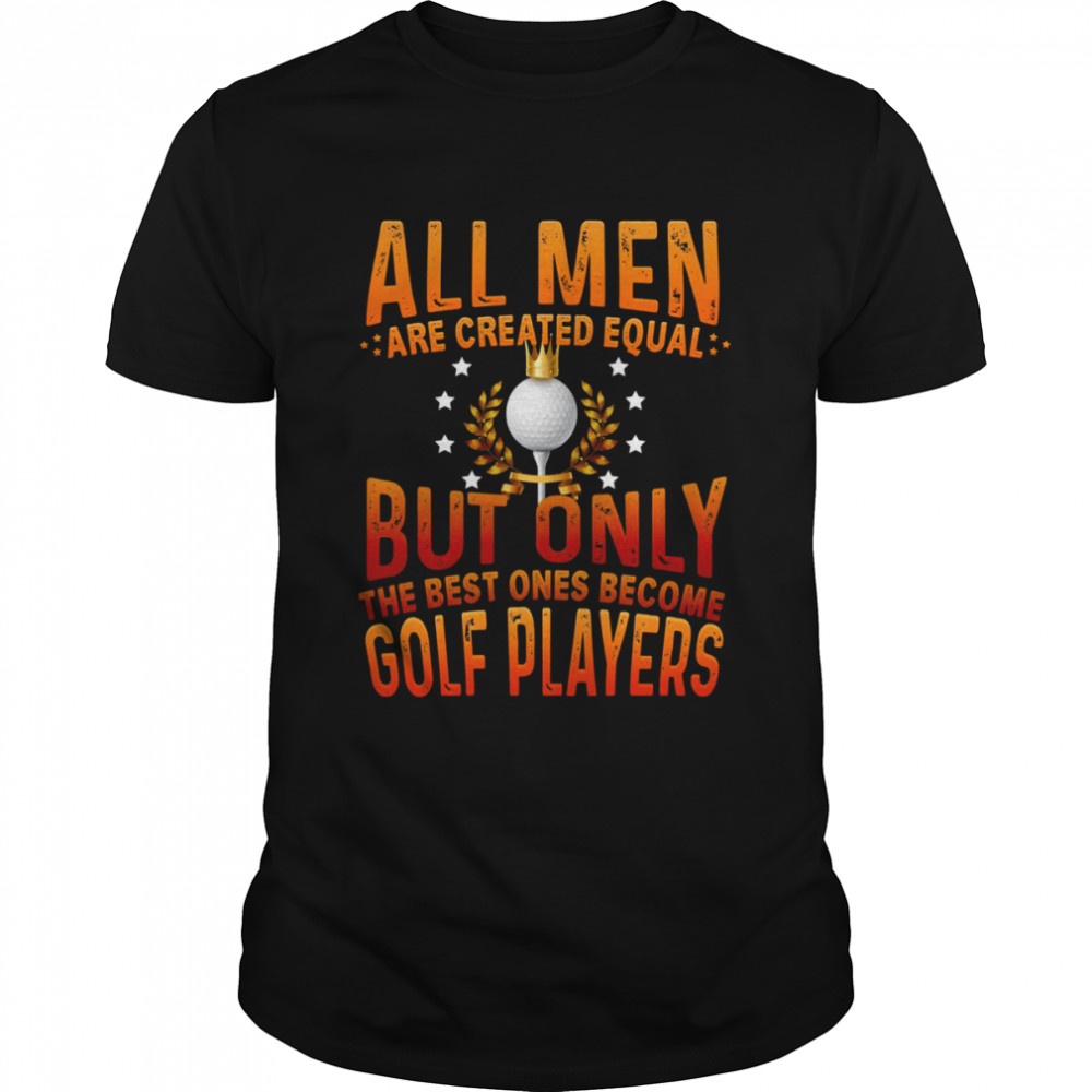 All Men Are Created Equal But Only The Best One Become Golf Player  shirt Classic Men's T-shirt