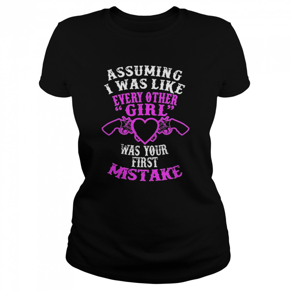 Assuming I was like every other girl was your first mistake shirt Classic Women's T-shirt