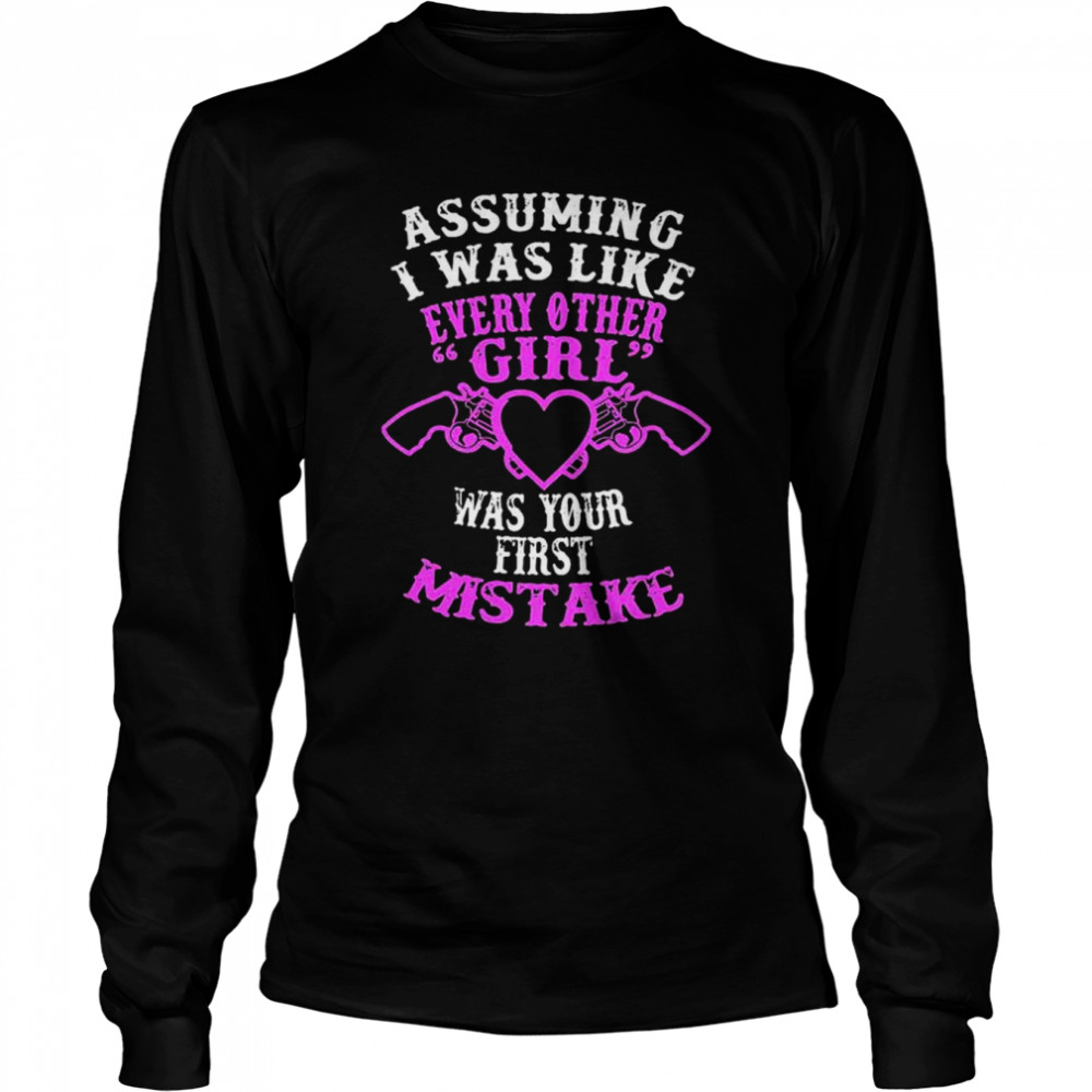 Assuming I was like every other girl was your first mistake shirt Long Sleeved T-shirt