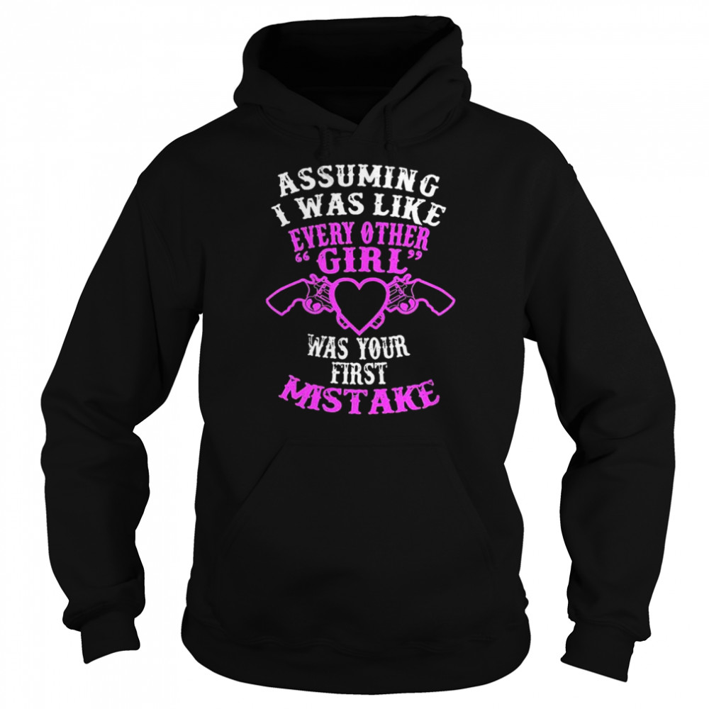 Assuming I was like every other girl was your first mistake shirt Unisex Hoodie