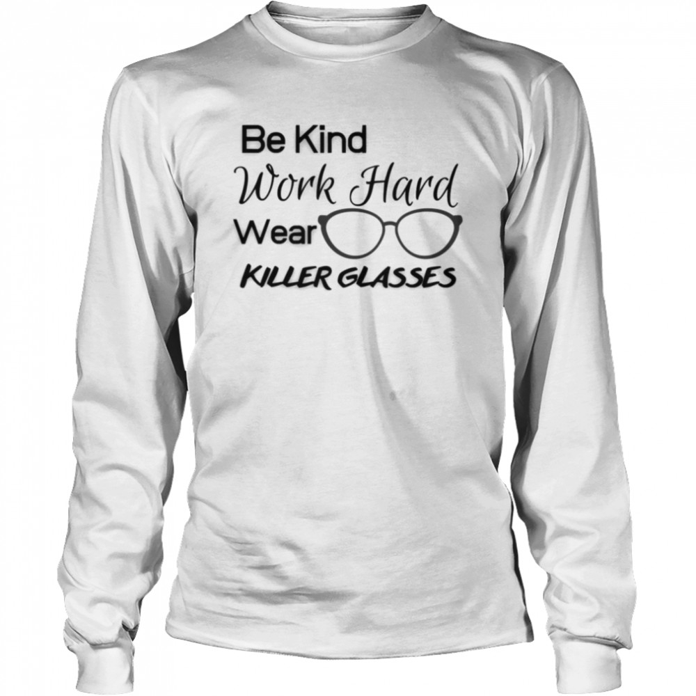 Be Kind Work Hard Wear Killer Glasses Optician Eyeglasses Vision shirt Long Sleeved T-shirt