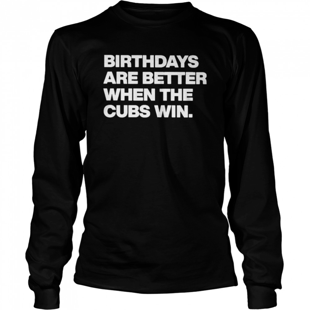 Birthdays Are Better When The Cubs Win  Long Sleeved T-shirt