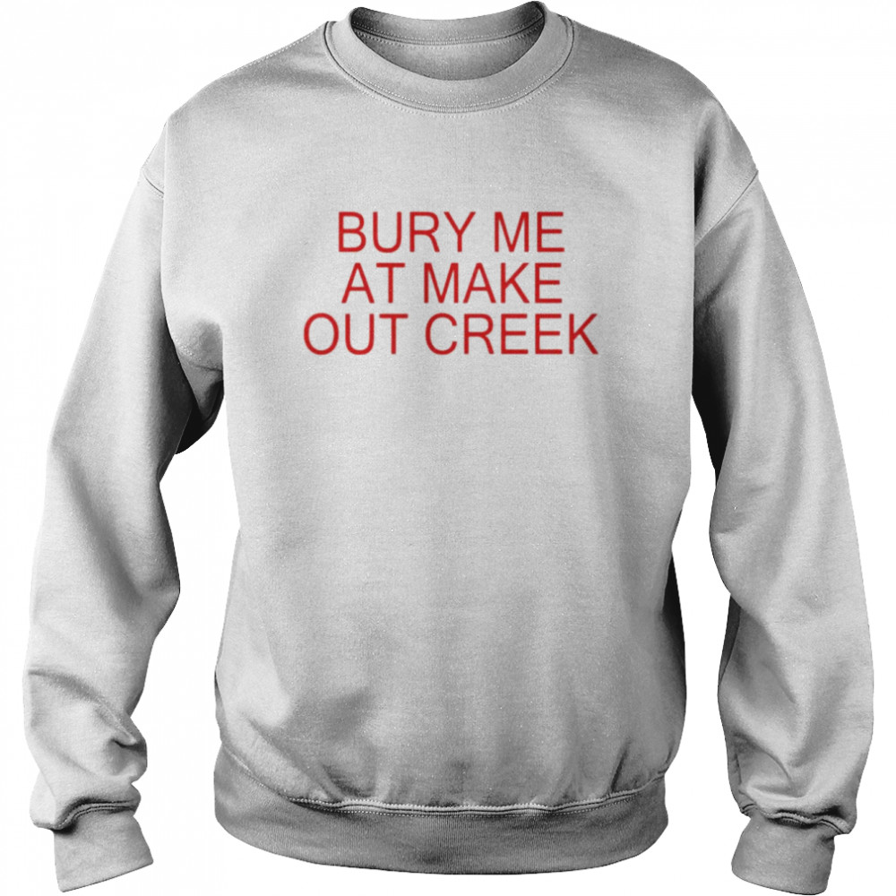 Bury me at make out creek unisex T-shirt Unisex Sweatshirt