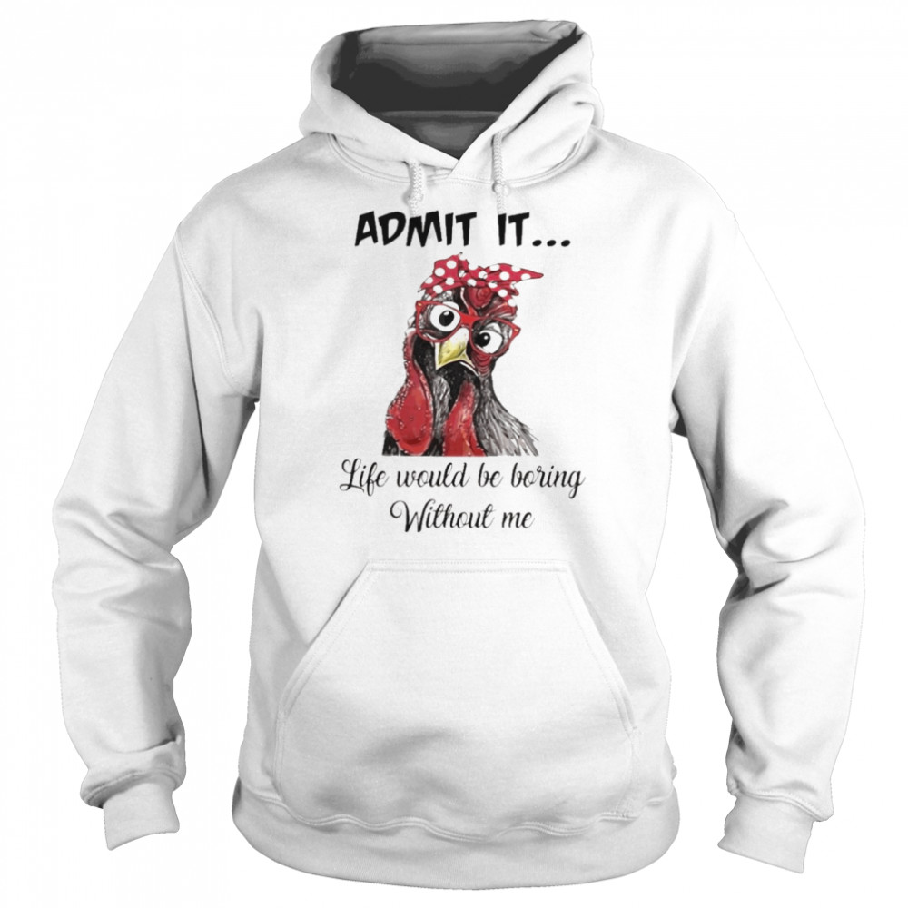 Chicken Admit it Life Would Be Boring Without Me shirt Unisex Hoodie