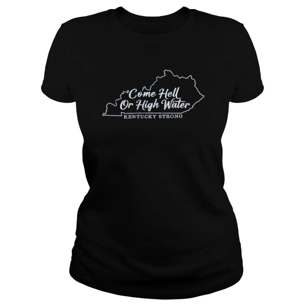 Come Hell Or high Water Kentucky Strong shirt Classic Women's T-shirt