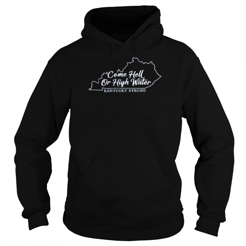Come Hell Or high Water Kentucky Strong shirt Unisex Hoodie