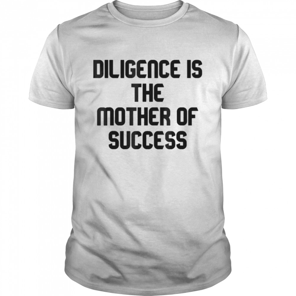 Diligence Is The Mother Of Success T-shirt