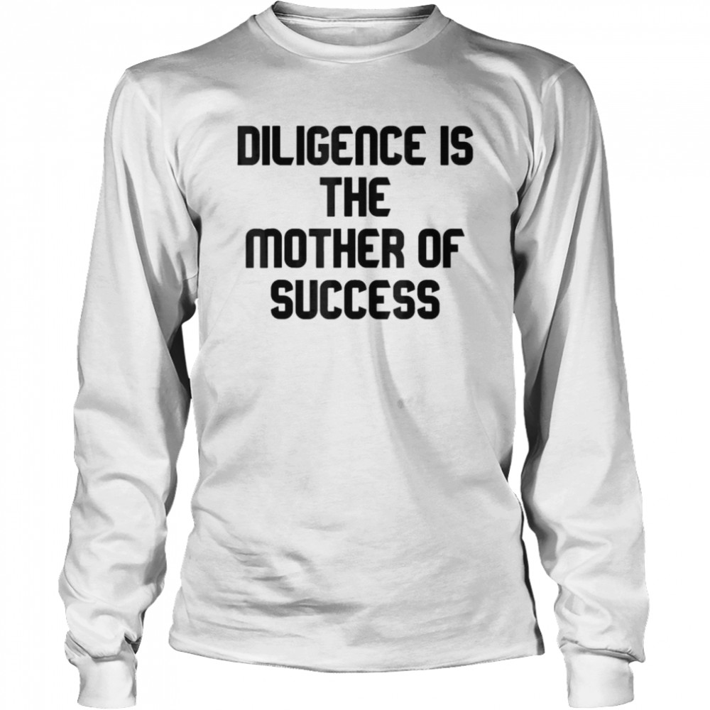 Diligence Is The Mother Of Success T-shirt Long Sleeved T-shirt