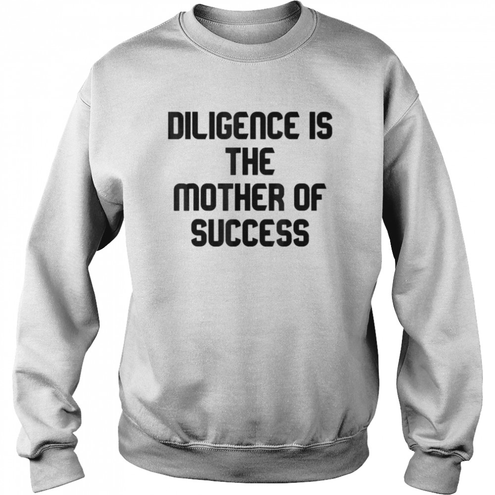 Diligence Is The Mother Of Success T-shirt Unisex Sweatshirt