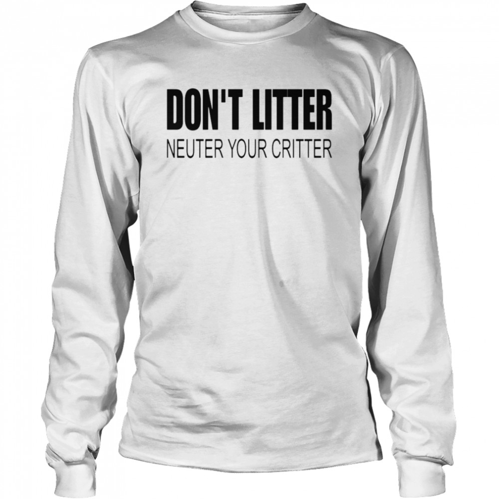 Don’t Litter Neuter Your Critter  Long Sleeved T-shirt