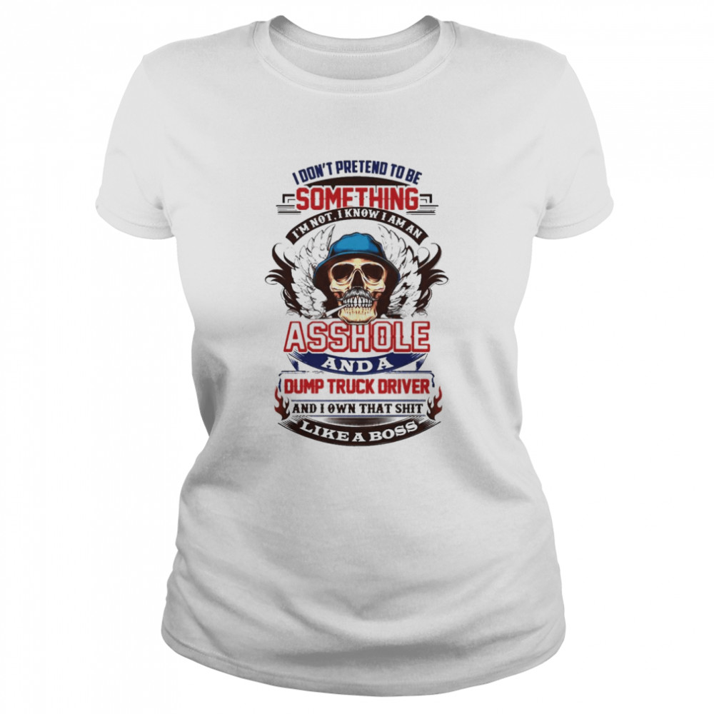 Dump Truck Driver Don’t Pretend To Be Something  Classic Women's T-shirt