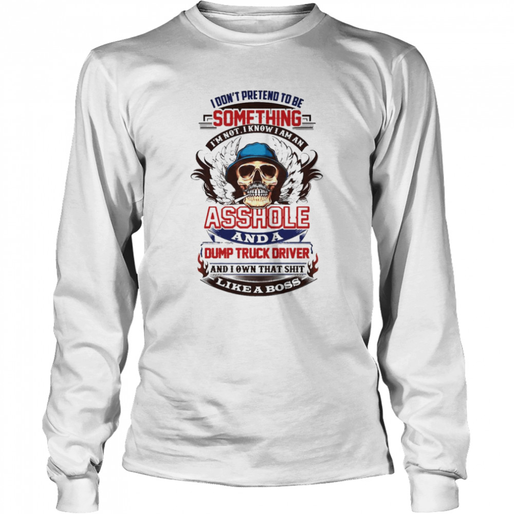 Dump Truck Driver Don’t Pretend To Be Something  Long Sleeved T-shirt