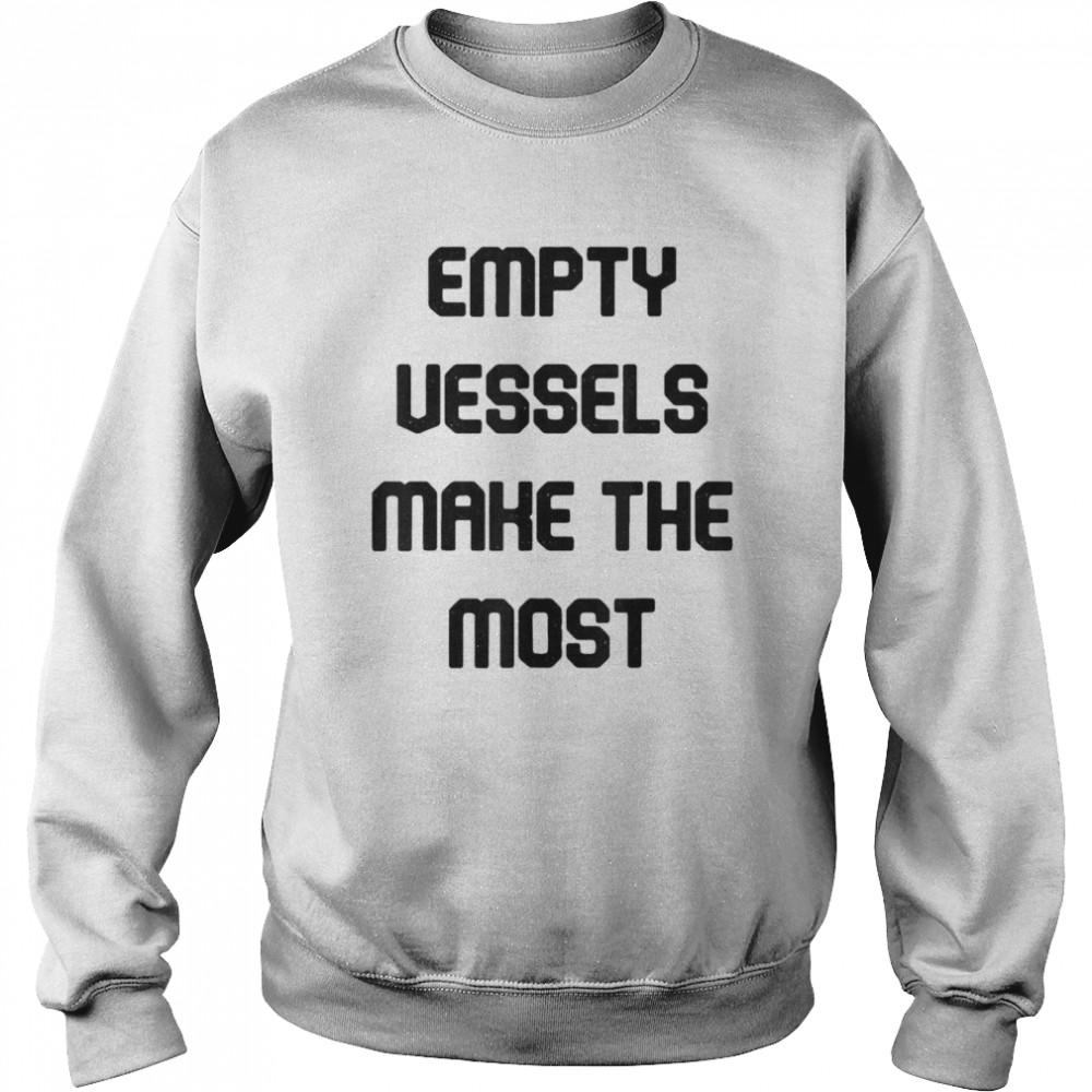Empty Vessels Make The Most T-shirt Unisex Sweatshirt