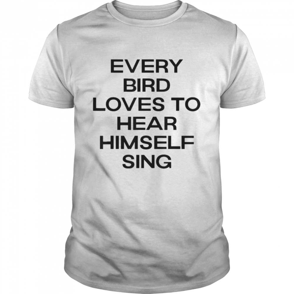 Every Bird Loves To Hear Himself Sing T-shirt Classic Men's T-shirt