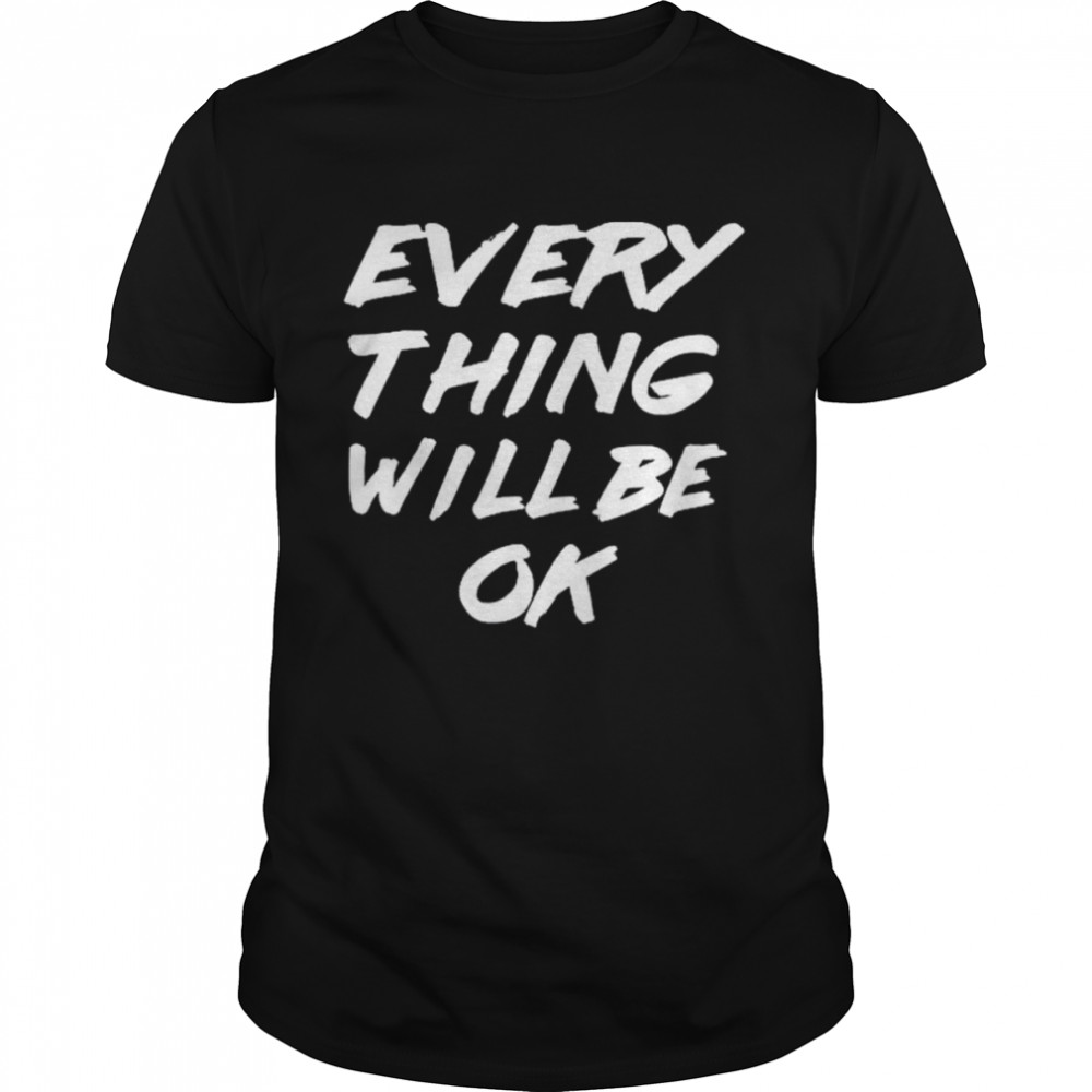 Everything will be Ok – Everything will be Okay T-Shirt