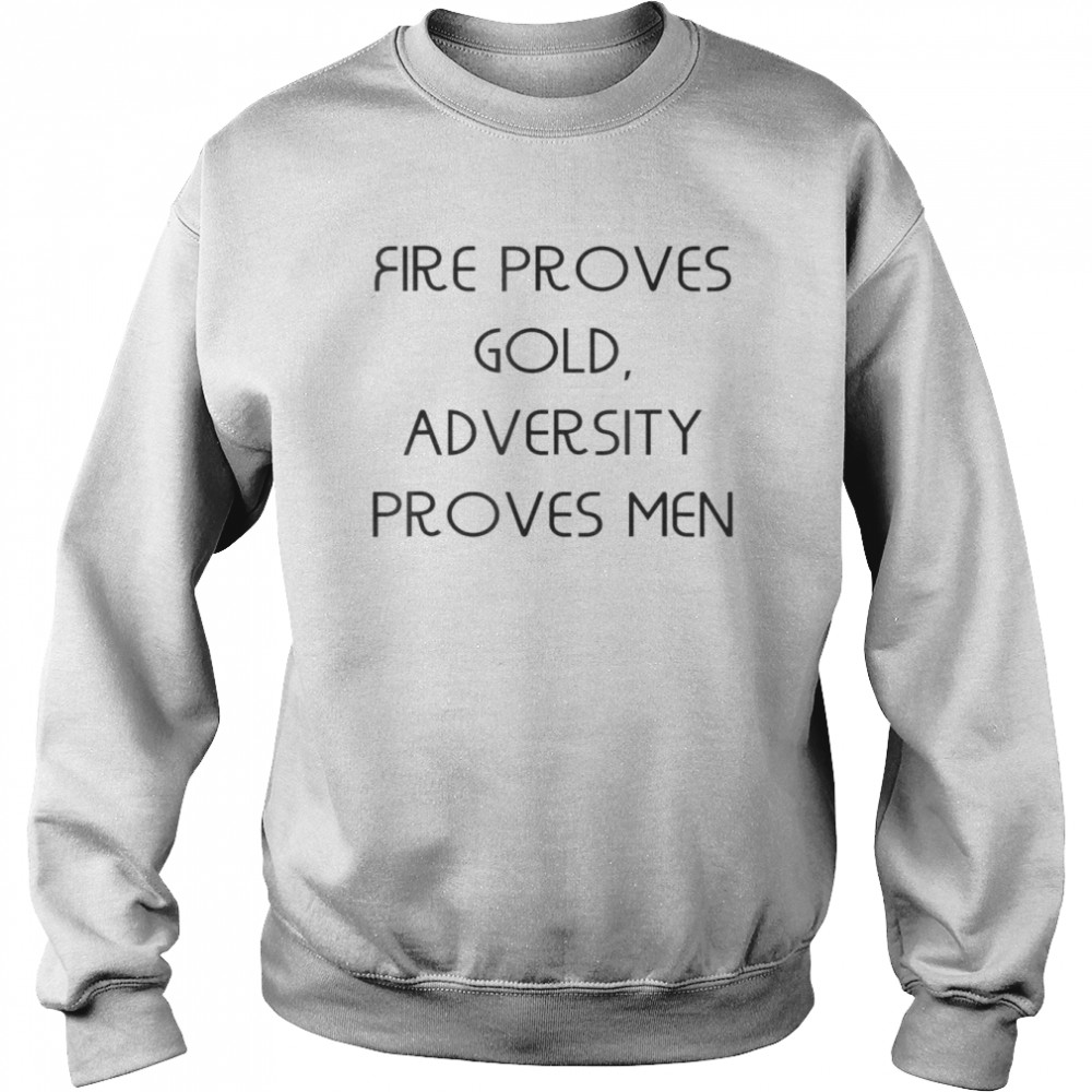 Fire proves gold adversity proves men T- Unisex Sweatshirt