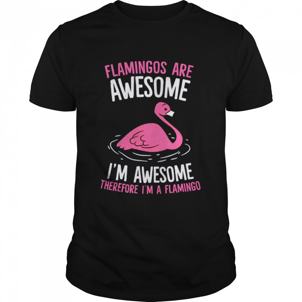Flamingos Are Awesome I’m Awesome Therefore I’m A Flamingo shirt