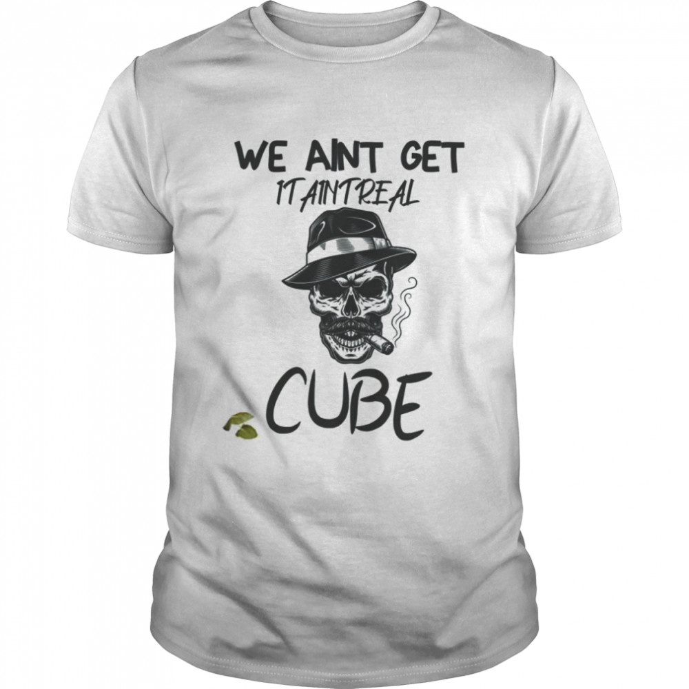 Graphic We Aint Get It Aint Real Cube shirt