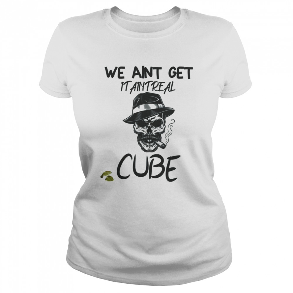Graphic We Aint Get It Aint Real Cube shirt Classic Women's T-shirt