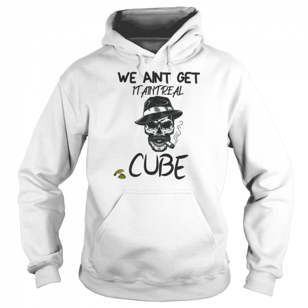 Graphic We Aint Get It Aint Real Cube shirt Unisex Hoodie