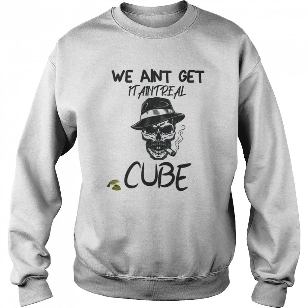 Graphic We Aint Get It Aint Real Cube shirt Unisex Sweatshirt