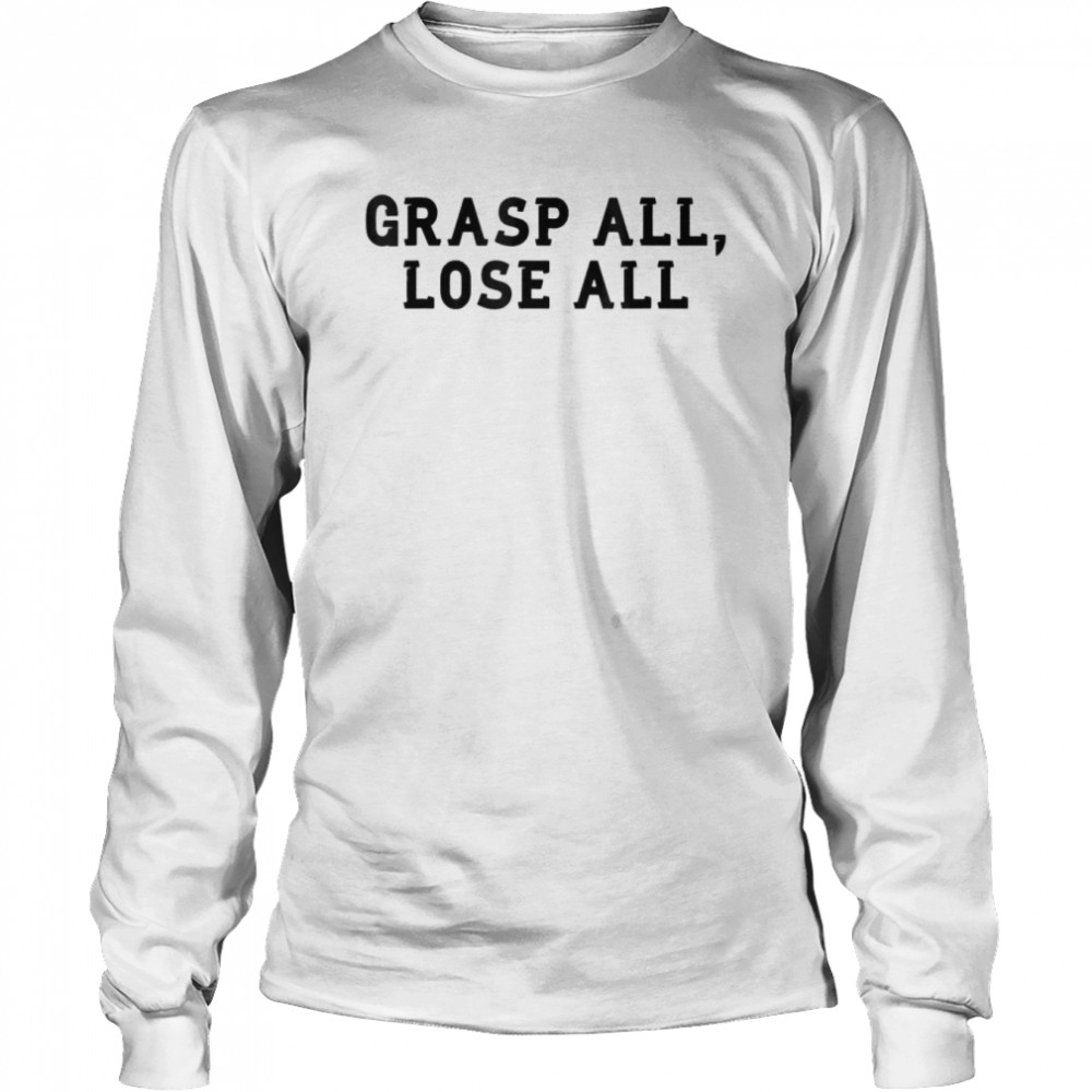 Grasp All Lose All T-shirt Long Sleeved T-shirt