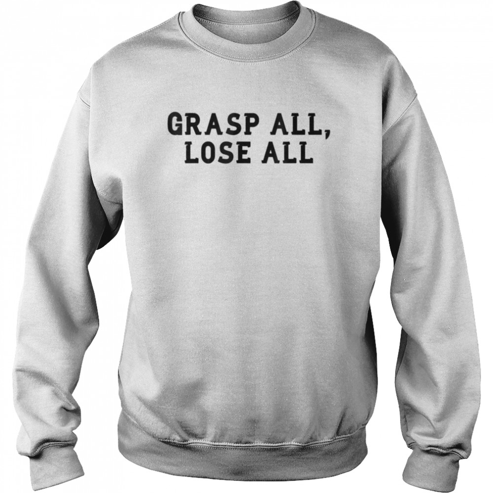 Grasp All Lose All T-shirt Unisex Sweatshirt