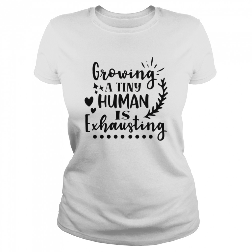 Growing A Tiny Human Is Exhausting  Classic Women's T-shirt